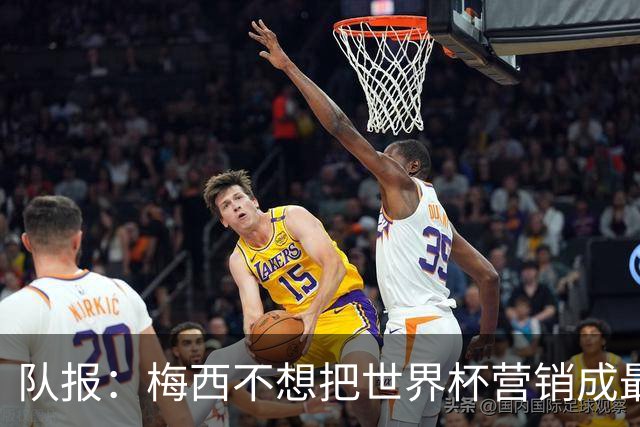 队报：梅西不想把世界杯营销成最后一舞，他一切如常并渴望卫冕